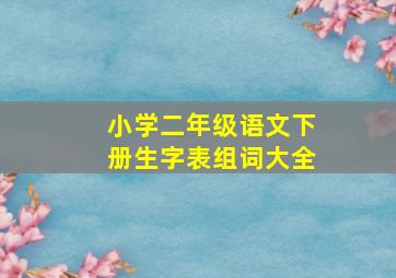 小学二年级语文下册生字表组词大全