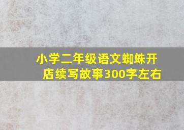 小学二年级语文蜘蛛开店续写故事300字左右