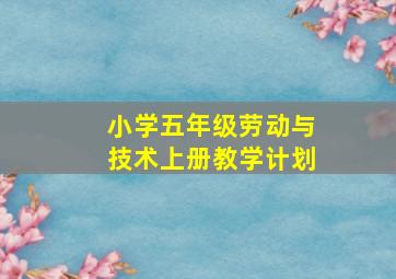 小学五年级劳动与技术上册教学计划