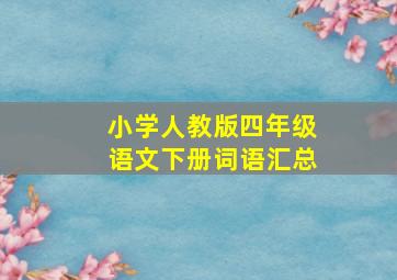 小学人教版四年级语文下册词语汇总