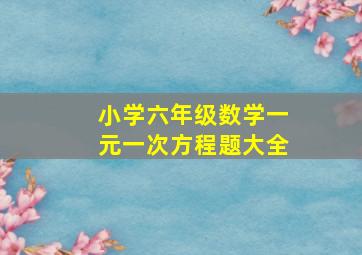 小学六年级数学一元一次方程题大全