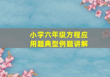 小学六年级方程应用题典型例题讲解