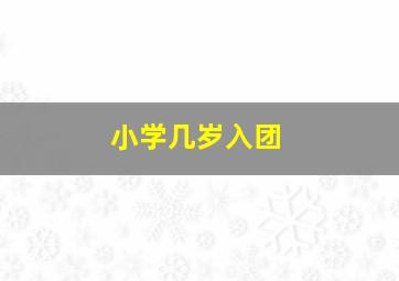 小学几岁入团