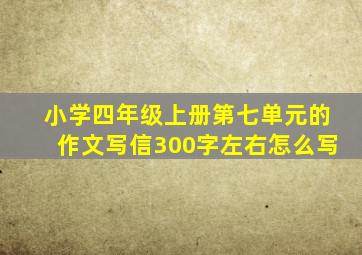 小学四年级上册第七单元的作文写信300字左右怎么写