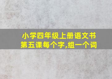 小学四年级上册语文书第五课每个字,组一个词