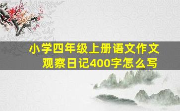 小学四年级上册语文作文观察日记400字怎么写