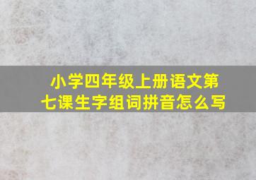 小学四年级上册语文第七课生字组词拼音怎么写