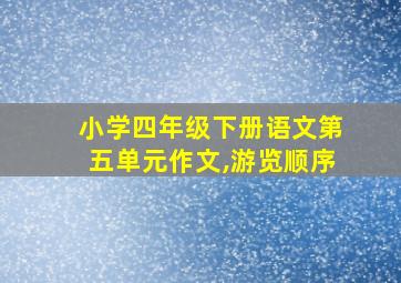 小学四年级下册语文第五单元作文,游览顺序