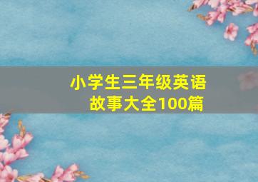 小学生三年级英语故事大全100篇