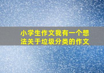 小学生作文我有一个想法关于垃圾分类的作文