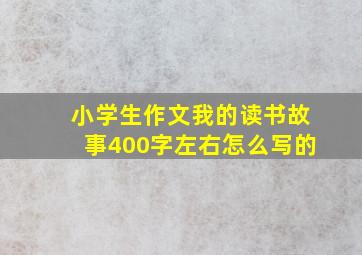 小学生作文我的读书故事400字左右怎么写的