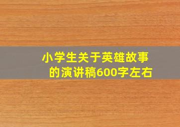 小学生关于英雄故事的演讲稿600字左右