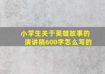 小学生关于英雄故事的演讲稿600字怎么写的