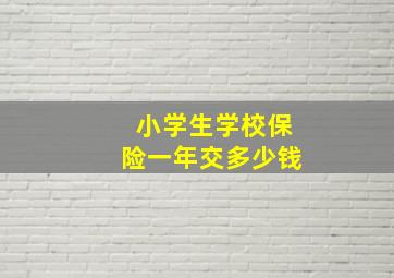 小学生学校保险一年交多少钱