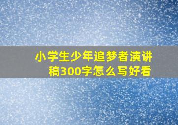 小学生少年追梦者演讲稿300字怎么写好看