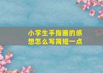 小学生手指画的感想怎么写简短一点