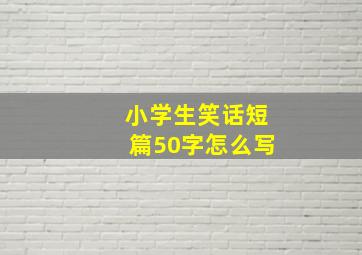 小学生笑话短篇50字怎么写