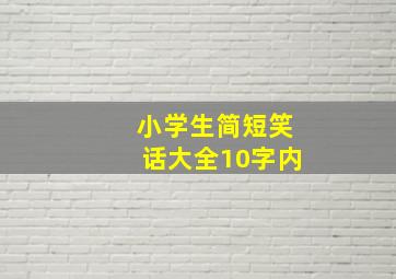 小学生简短笑话大全10字内