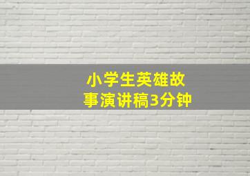 小学生英雄故事演讲稿3分钟