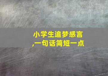 小学生追梦感言,一句话简短一点