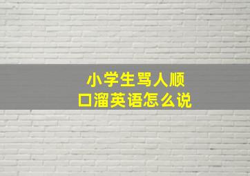 小学生骂人顺口溜英语怎么说