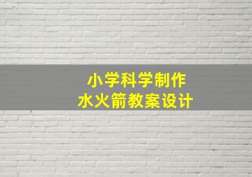 小学科学制作水火箭教案设计