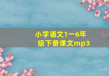 小学语文1一6年级下册课文mp3