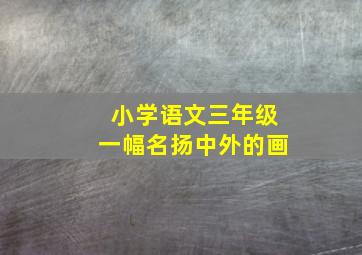 小学语文三年级一幅名扬中外的画