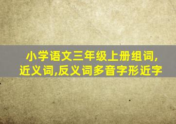 小学语文三年级上册组词,近义词,反义词多音字形近字