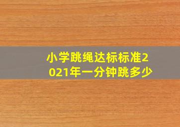 小学跳绳达标标准2021年一分钟跳多少