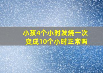 小孩4个小时发烧一次变成10个小时正常吗