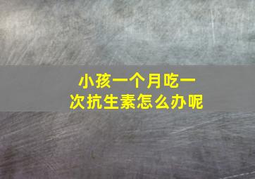 小孩一个月吃一次抗生素怎么办呢