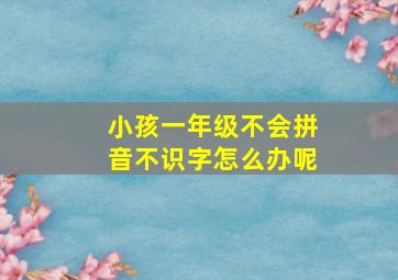 小孩一年级不会拼音不识字怎么办呢