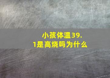 小孩体温39.1是高烧吗为什么