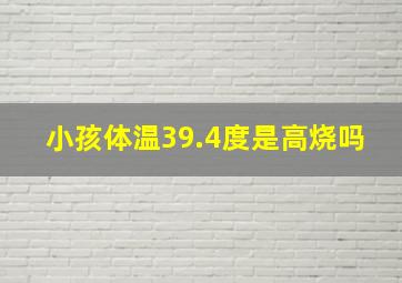 小孩体温39.4度是高烧吗