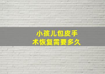 小孩儿包皮手术恢复需要多久