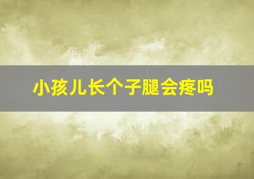 小孩儿长个子腿会疼吗