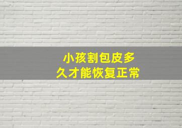 小孩割包皮多久才能恢复正常