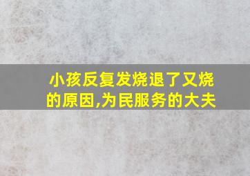 小孩反复发烧退了又烧的原因,为民服务的大夫