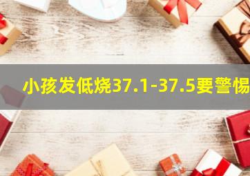 小孩发低烧37.1-37.5要警惕