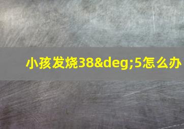 小孩发烧38°5怎么办