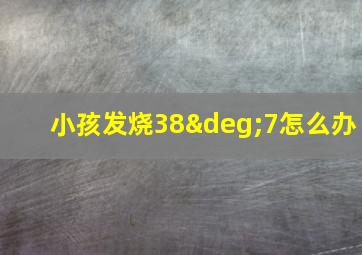 小孩发烧38°7怎么办