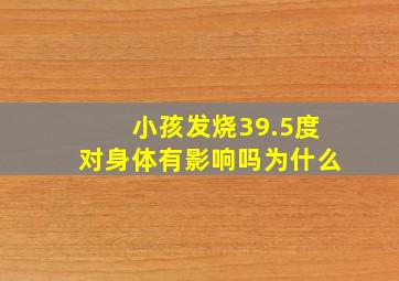 小孩发烧39.5度对身体有影响吗为什么