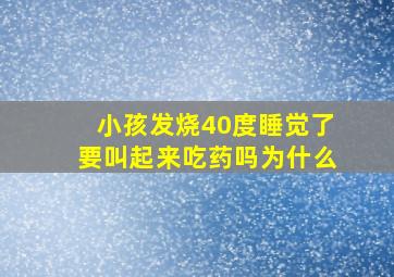 小孩发烧40度睡觉了要叫起来吃药吗为什么