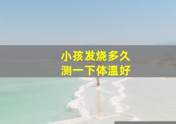 小孩发烧多久测一下体温好