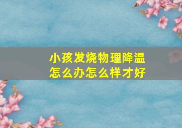 小孩发烧物理降温怎么办怎么样才好