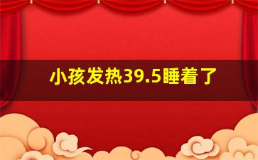 小孩发热39.5睡着了