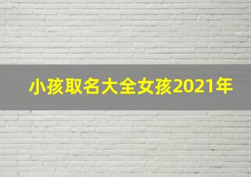 小孩取名大全女孩2021年