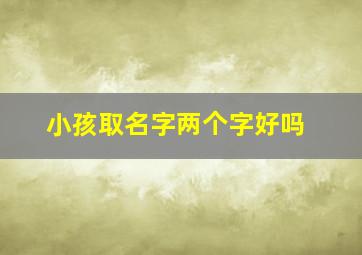 小孩取名字两个字好吗