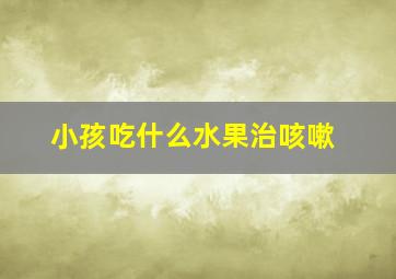 小孩吃什么水果治咳嗽